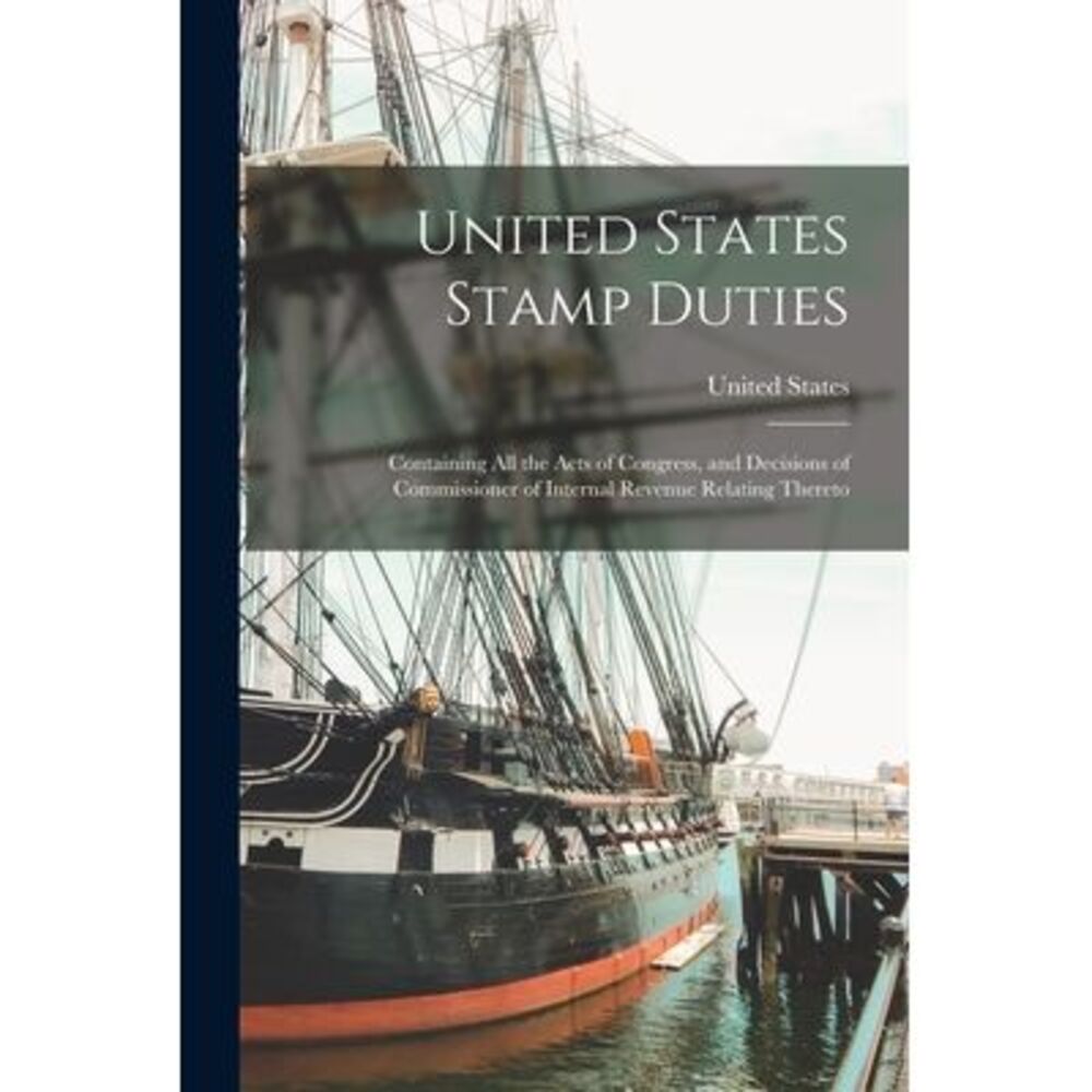 United States Stamp Duties: Containing all the Acts of Congress, and Decisions o